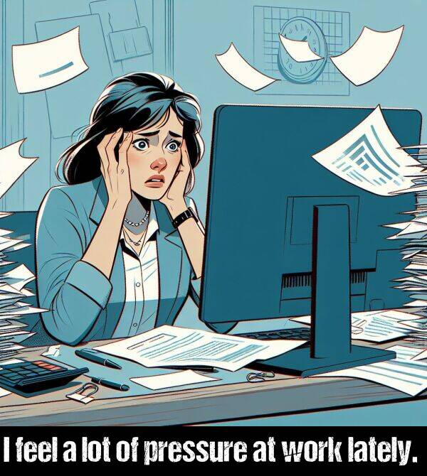 lately: I feel a lot of pressure at work lately.