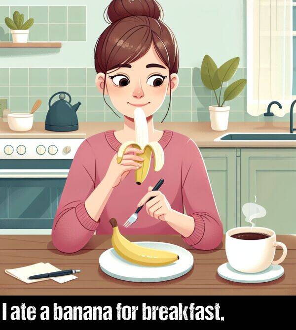 breakfast: I ate a banana for breakfast.