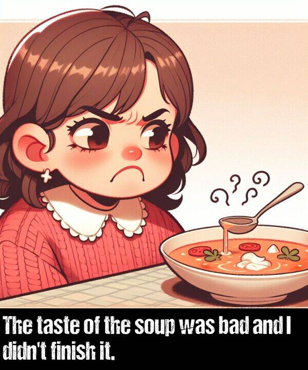 bad: The taste of the soup was bad and I didn't finish it.