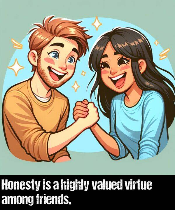 highly: Honesty is a highly valued virtue among friends.