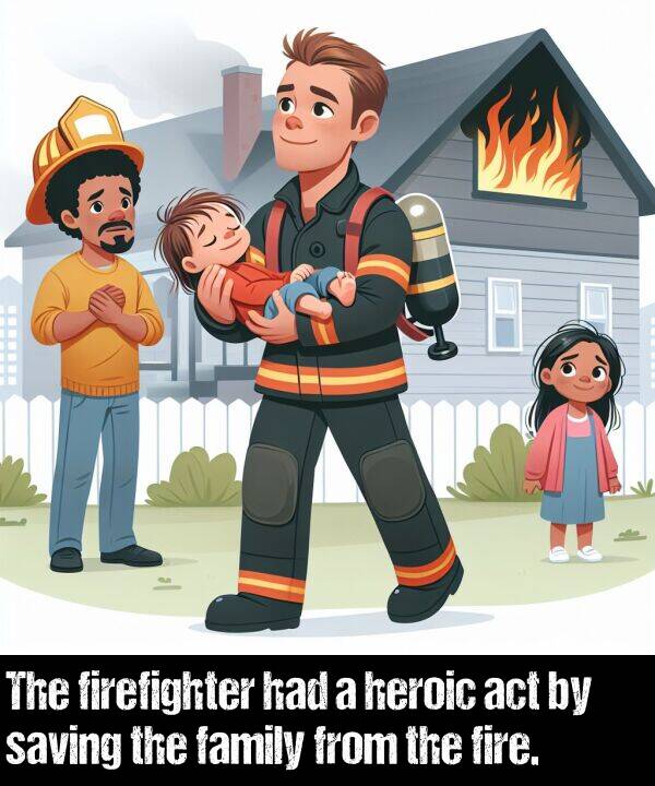 firefighter: The firefighter had a heroic act by saving the family from the fire.