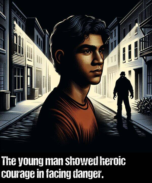 showed: The young man showed heroic courage in facing danger.