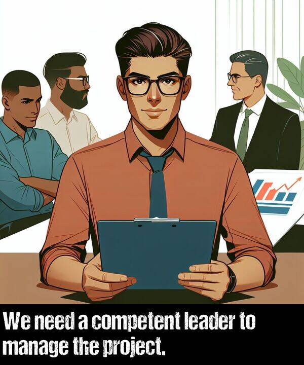 leader: We need a competent leader to manage the project.