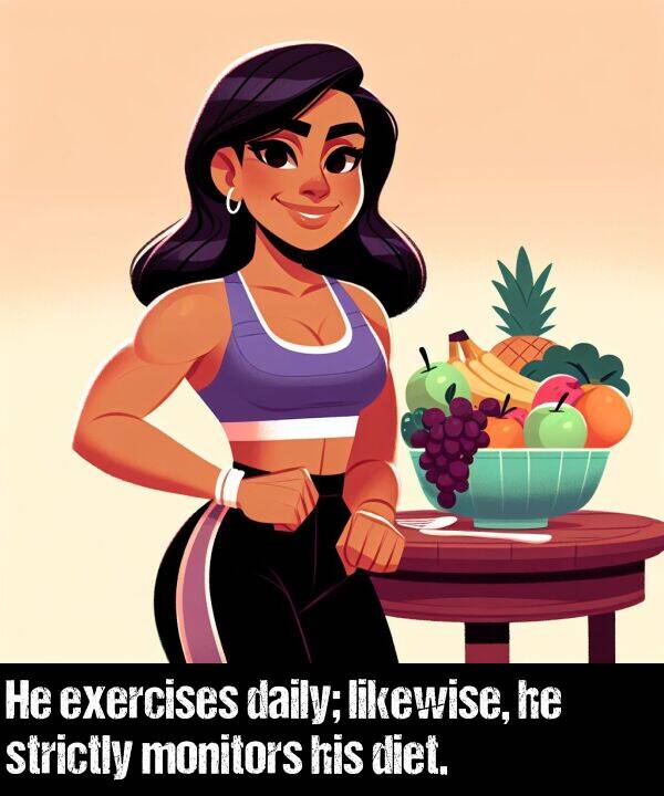 strictly: He exercises daily; likewise, he strictly monitors his diet.