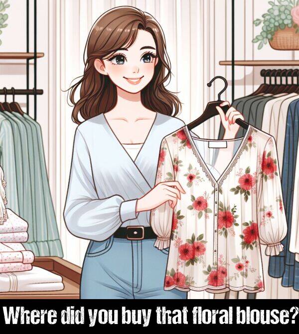 buy: Where did you buy that floral blouse?