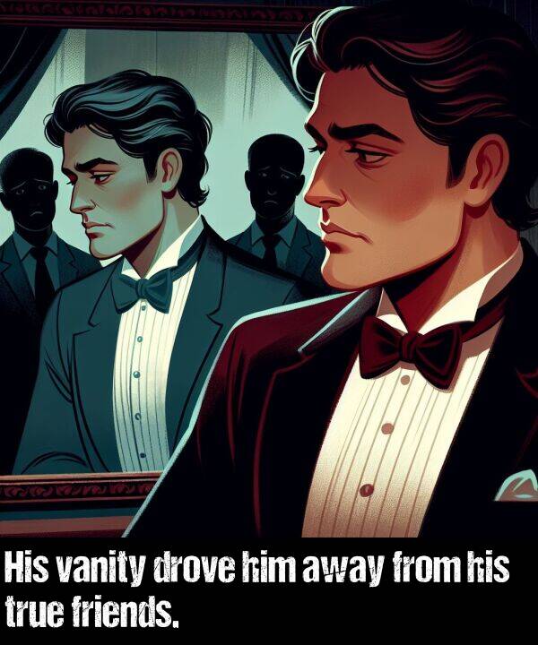 true: His vanity drove him away from his true friends.