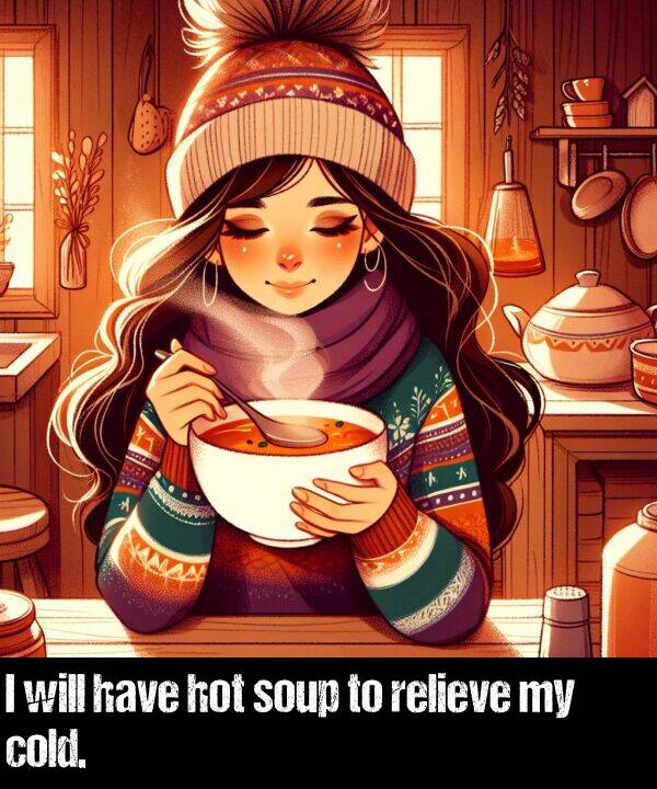 will: I will have hot soup to relieve my cold.