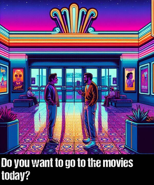 you: Do you want to go to the movies today?