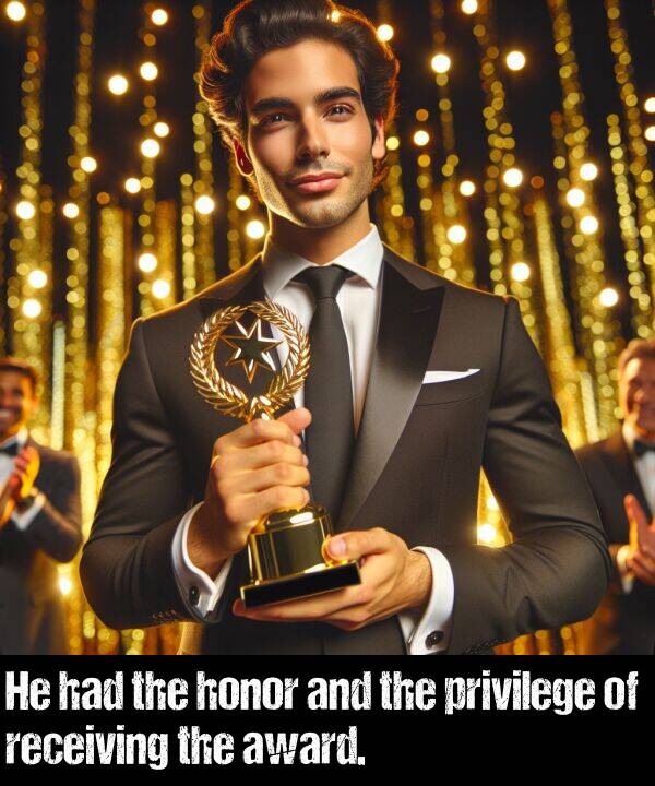 privilege: He had the honor and the privilege of receiving the award.