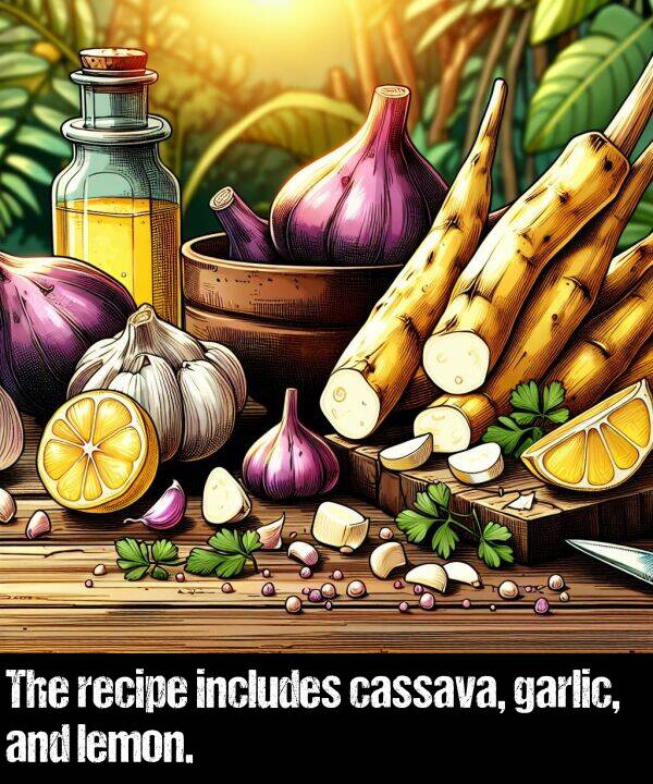 includes: The recipe includes cassava, garlic, and lemon.