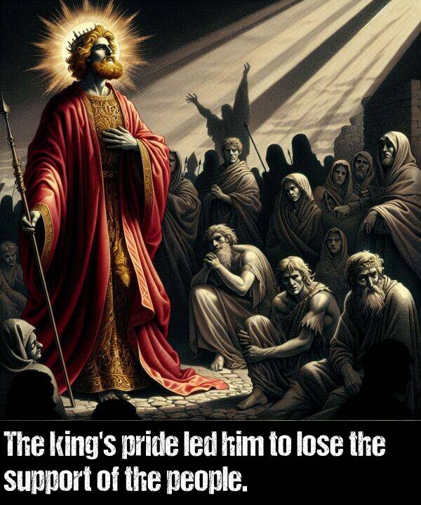 pride: The king's pride led him to lose the support of the people.