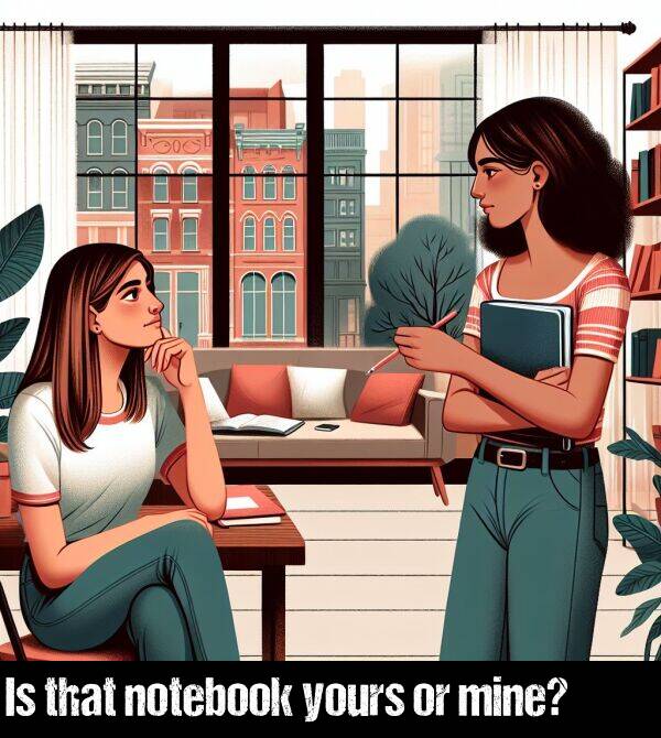 mine: Is that notebook yours or mine?