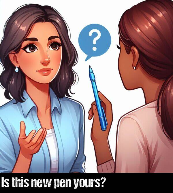 pen: Is this new pen yours?