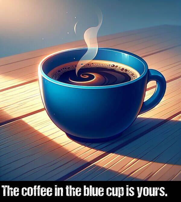 blue: The coffee in the blue cup is yours.