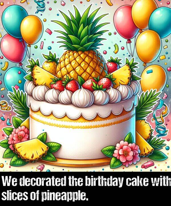 birthday: We decorated the birthday cake with slices of pineapple.