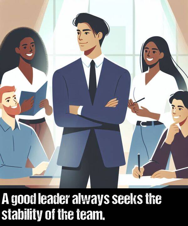 good: A good leader always seeks the stability of the team.