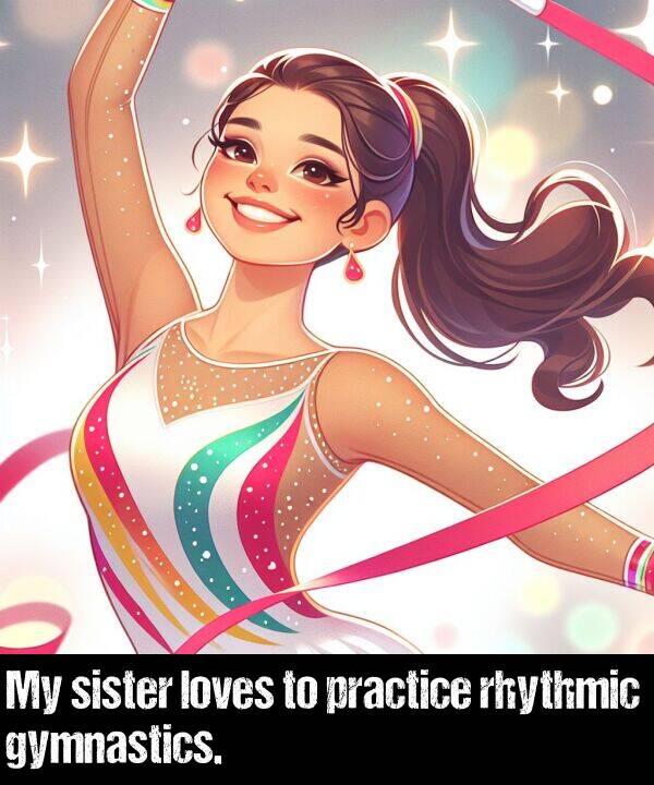 loves: My sister loves to practice rhythmic gymnastics.