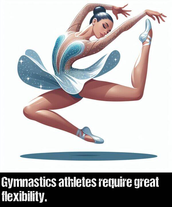 require: Gymnastics athletes require great flexibility.