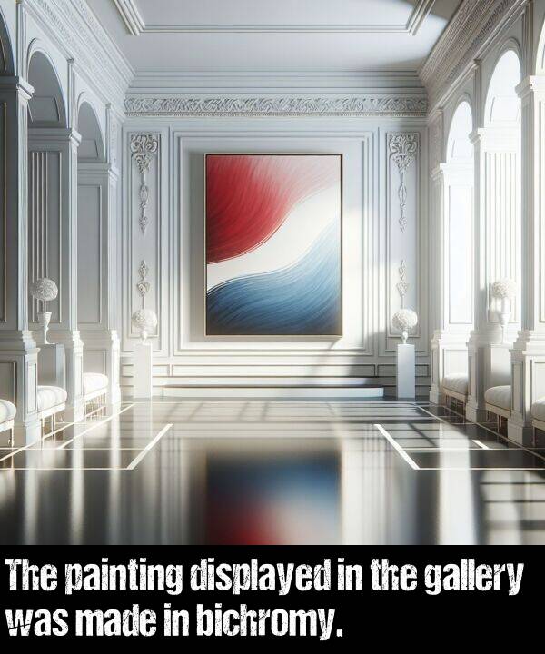 displayed: The painting displayed in the gallery was made in bichromy.