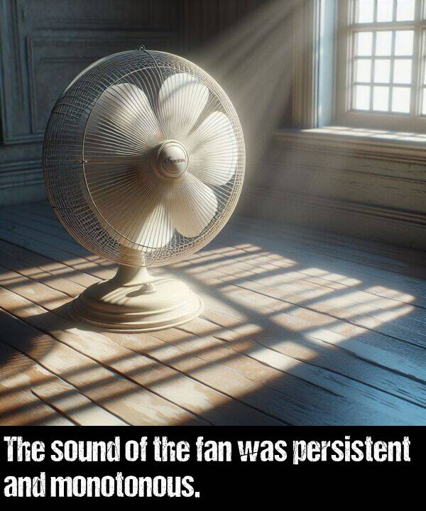 fan: The sound of the fan was persistent and monotonous.