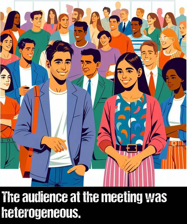 heterogeneous: The audience at the meeting was heterogeneous.