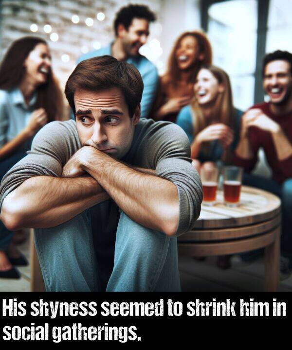 shrink: His shyness seemed to shrink him in social gatherings.