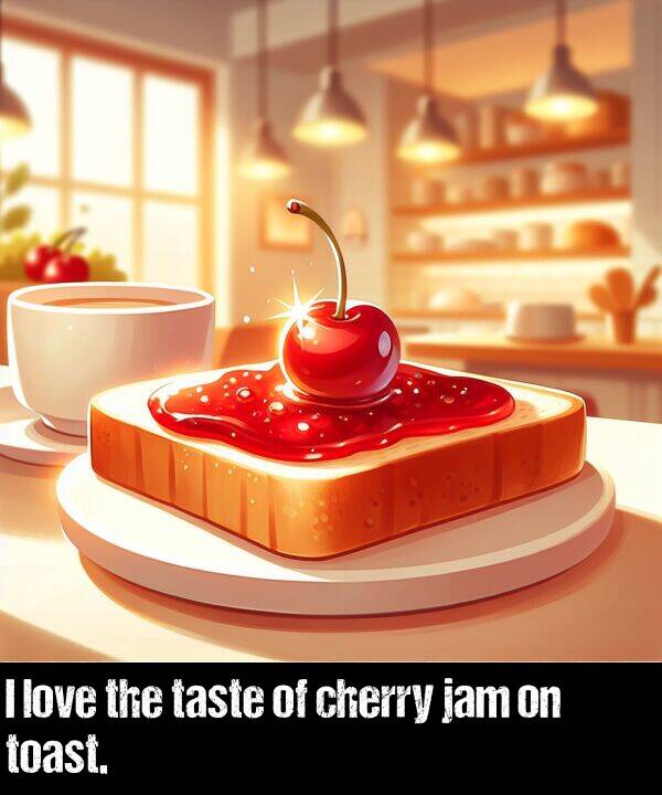 love: I love the taste of cherry jam on toast.