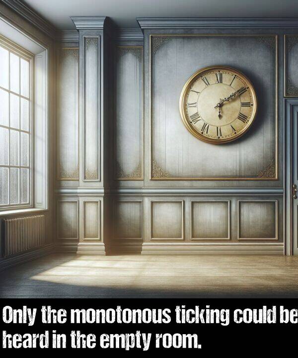 could: Only the monotonous ticking could be heard in the empty room.