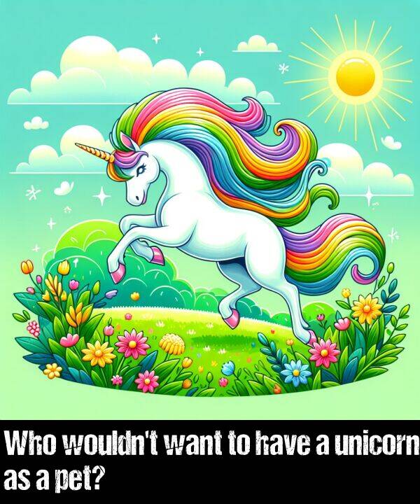 have: Who wouldn't want to have a unicorn as a pet?