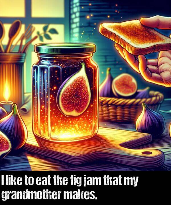 like: I like to eat the fig jam that my grandmother makes.