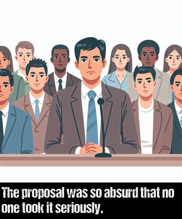 one: The proposal was so absurd that no one took it seriously.