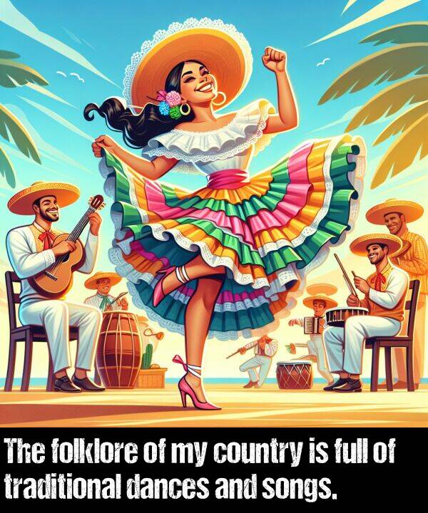 songs: The folklore of my country is full of traditional dances and songs.