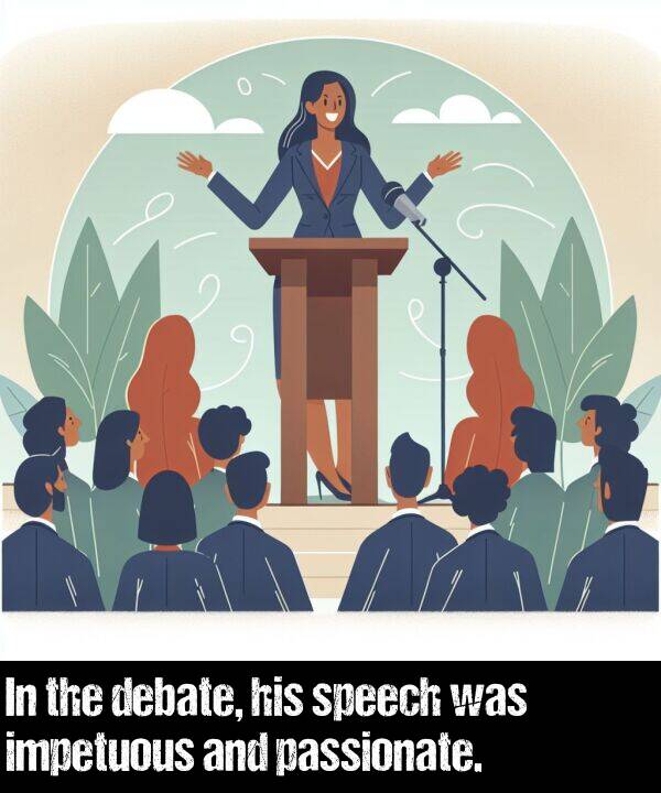 debate: In the debate, his speech was impetuous and passionate.