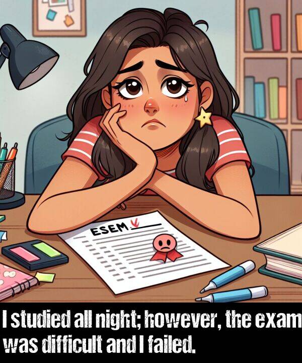 exam: I studied all night; however, the exam was difficult and I failed.