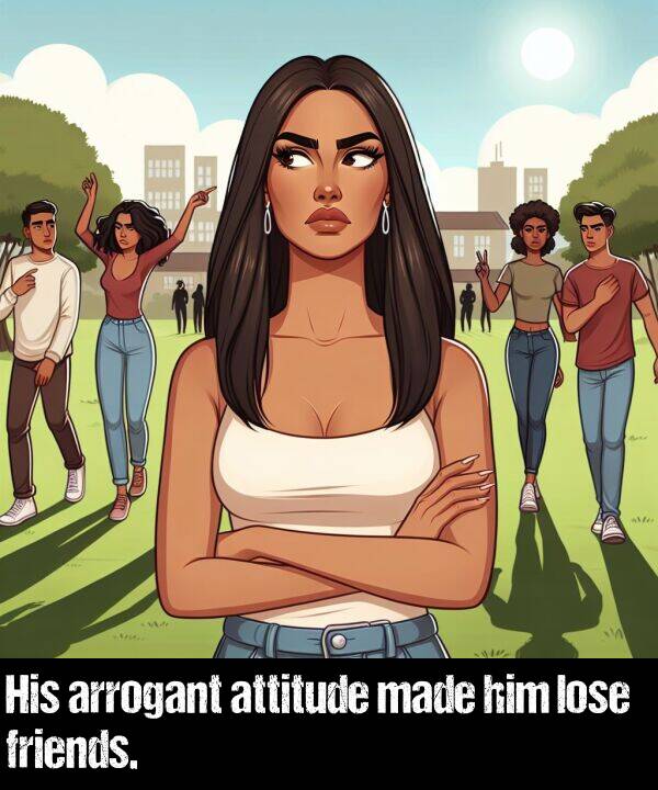 attitude: His arrogant attitude made him lose friends.