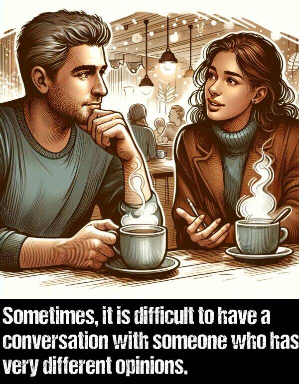 different: Sometimes, it is difficult to have a conversation with someone who has very different opinions.