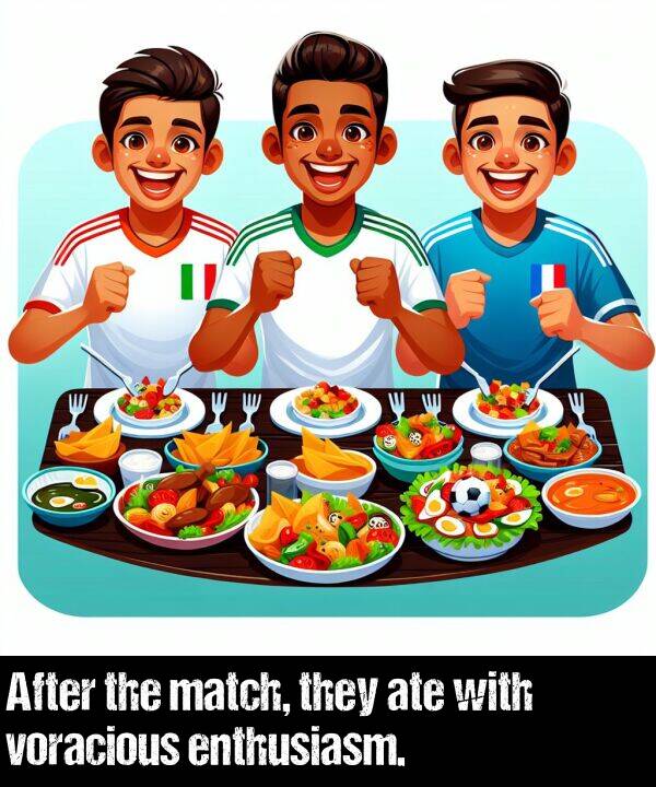 they: After the match, they ate with voracious enthusiasm.