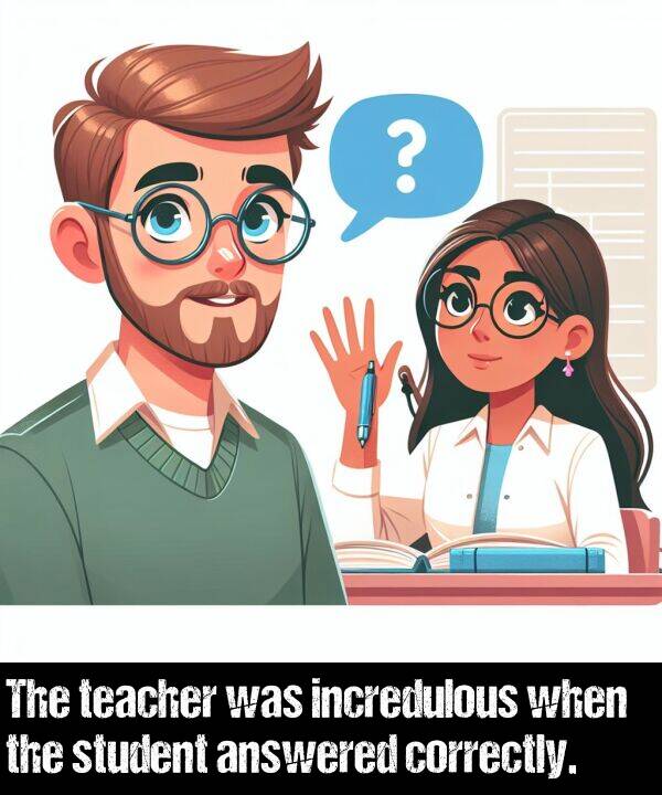 when: The teacher was incredulous when the student answered correctly.