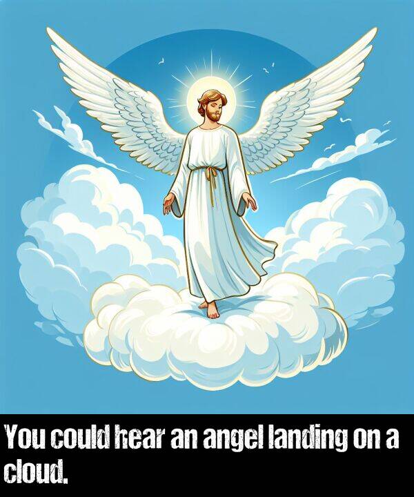 landing: You could hear an angel landing on a cloud.