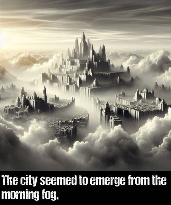 emerge: The city seemed to emerge from the morning fog.