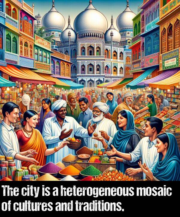 cultures: The city is a heterogeneous mosaic of cultures and traditions.