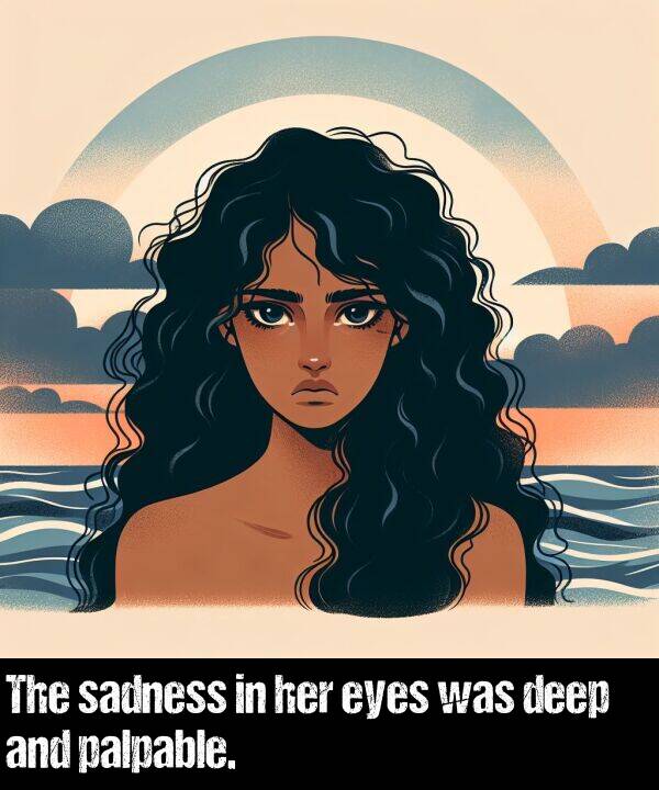 eyes: The sadness in her eyes was deep and palpable.