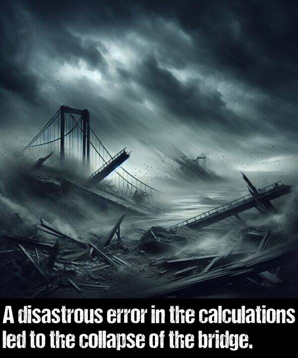 collapse: A disastrous error in the calculations led to the collapse of the bridge.