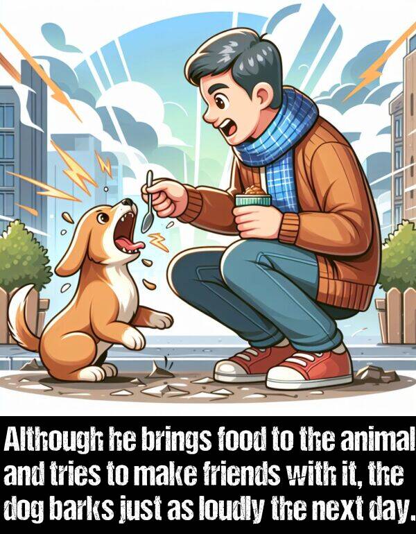 tries: Although he brings food to the animal and tries to make friends with it, the dog barks just as loudly the next day.