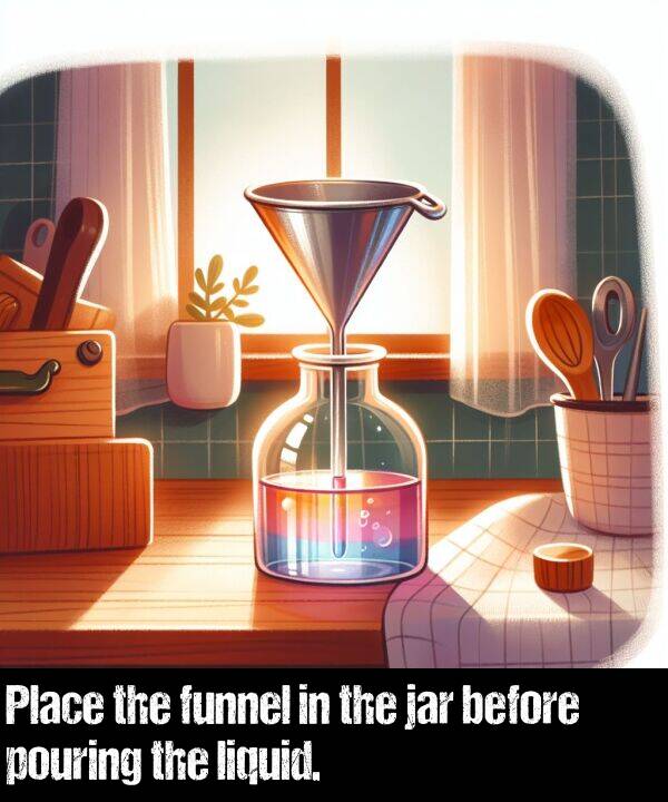 pouring: Place the funnel in the jar before pouring the liquid.