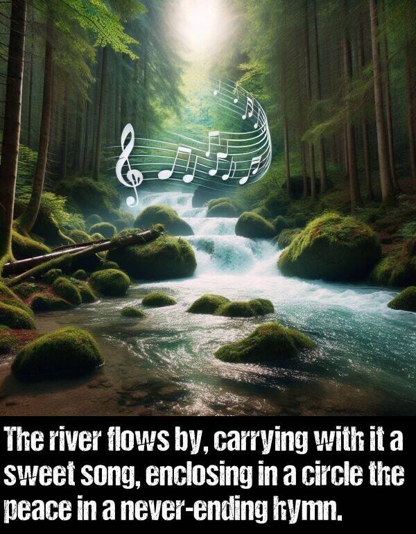 by: The river flows by, carrying with it a sweet song, enclosing in a circle the peace in a never-ending hymn.