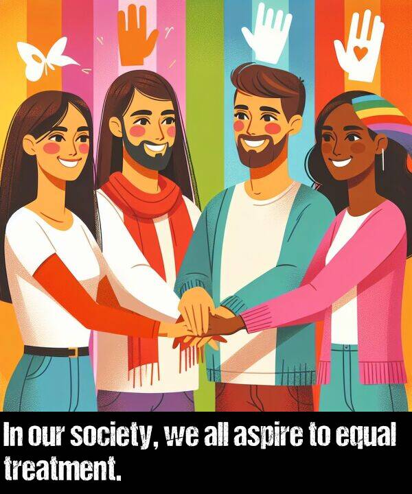 our: In our society, we all aspire to equal treatment.