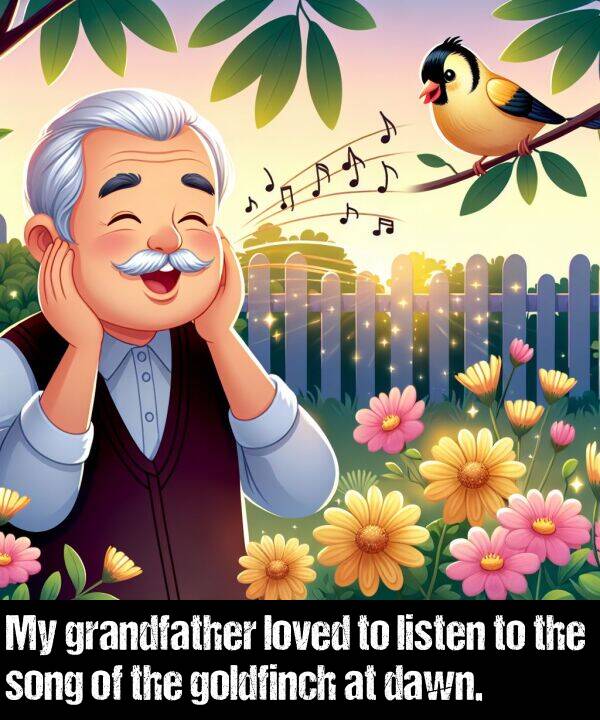 listen: My grandfather loved to listen to the song of the goldfinch at dawn.