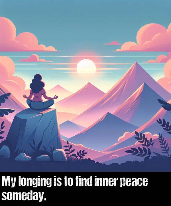 peace: My longing is to find inner peace someday.