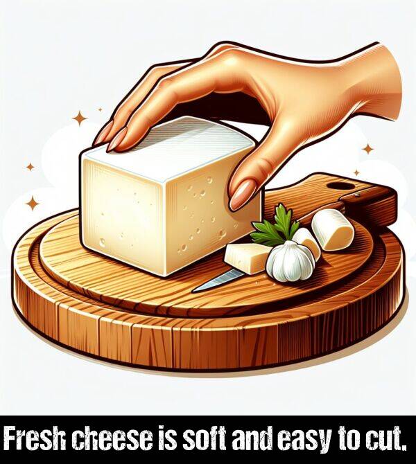 and: Fresh cheese is soft and easy to cut.